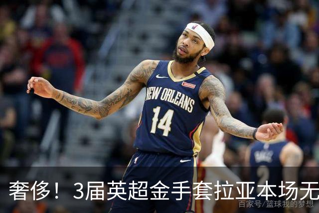 奢侈！3届英超金手套拉亚本场无缘先发，乌奈西蒙仍是西班牙一门